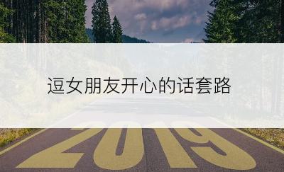 逗女朋友开心的话套路