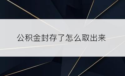 公积金封存了怎么取出来