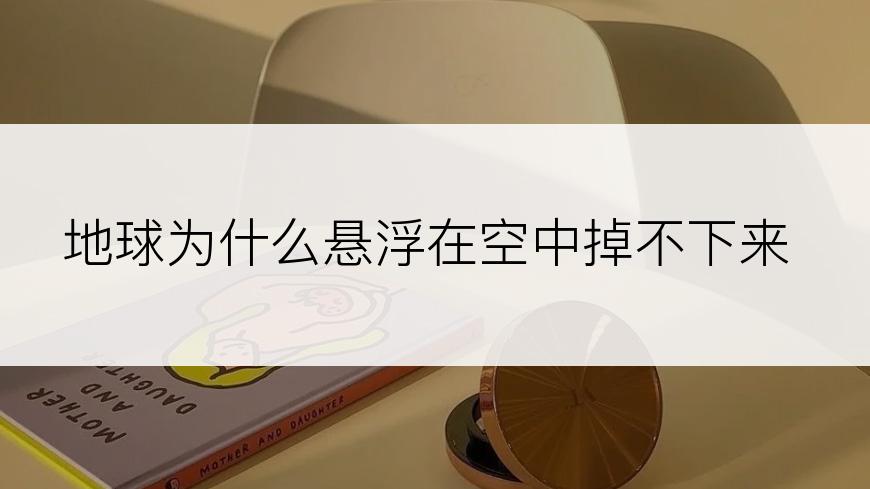 地球为什么悬浮在空中掉不下来