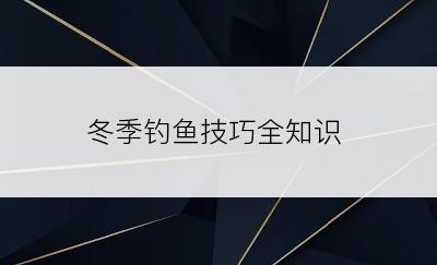 冬季钓鱼技巧全知识