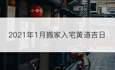 2021年1月搬家入宅黄道吉日