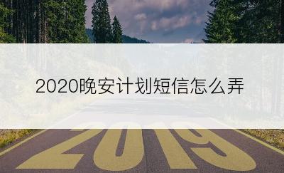 2020晚安计划短信怎么弄