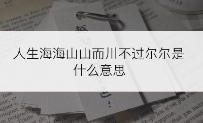 人生海海山山而川不过尔尔是什么意思