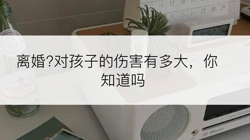 离婚?对孩子的伤害有多大，你知道吗