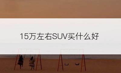 15万左右SUV买什么好