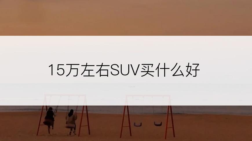 15万左右SUV买什么好