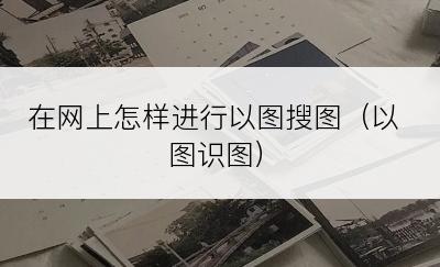 在网上怎样进行以图搜图（以图识图）