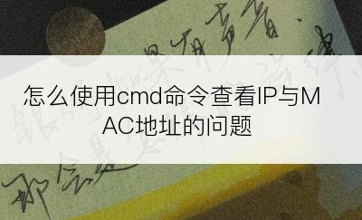 怎么使用cmd命令查看IP与MAC地址的问题