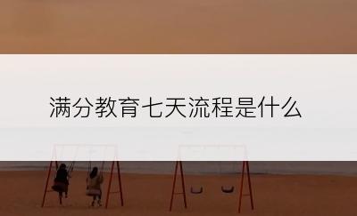 满分教育七天流程是什么