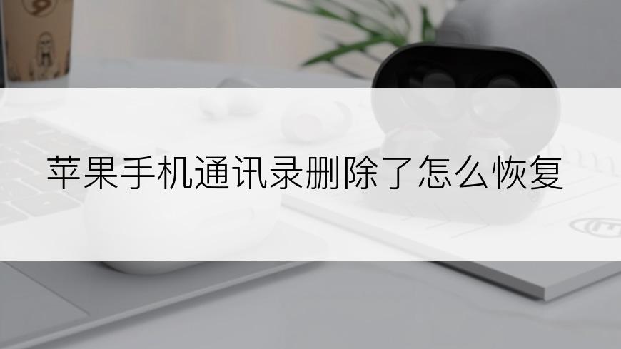 苹果手机通讯录删除了怎么恢复