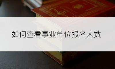 如何查看事业单位报名人数