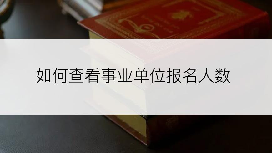 如何查看事业单位报名人数