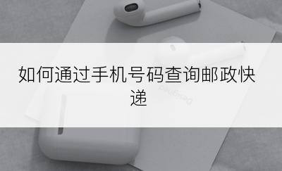 如何通过手机号码查询邮政快递