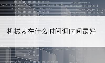 机械表在什么时间调时间最好