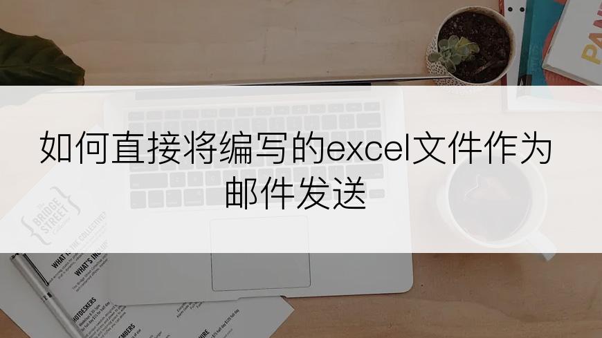 如何直接将编写的excel文件作为邮件发送