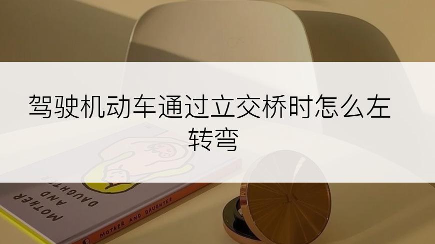 驾驶机动车通过立交桥时怎么左转弯