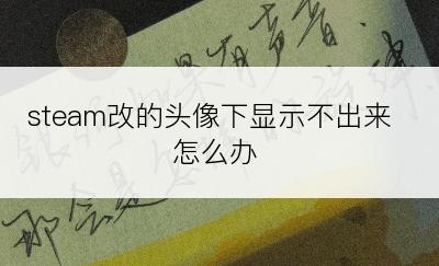 steam改的头像下显示不出来怎么办