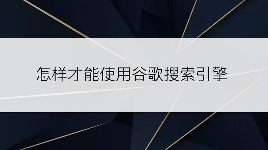 怎样才能使用谷歌搜索引擎