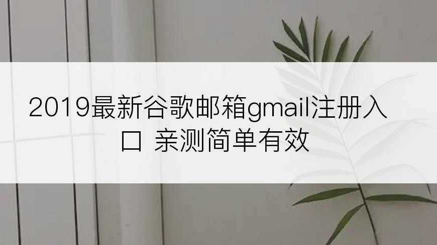 2019最新谷歌邮箱gmail注册入口 亲测简单有效