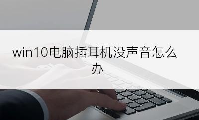 win10电脑插耳机没声音怎么办