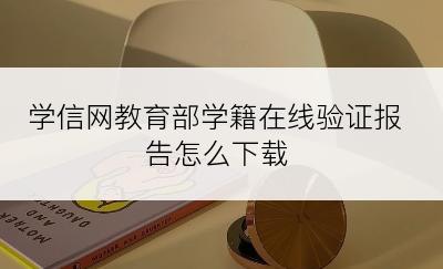 学信网教育部学籍在线验证报告怎么下载