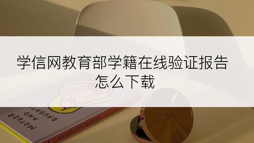 学信网教育部学籍在线验证报告怎么下载