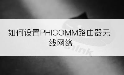 如何设置PHICOMM路由器无线网络