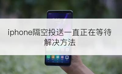 iphone隔空投送一直正在等待解决方法