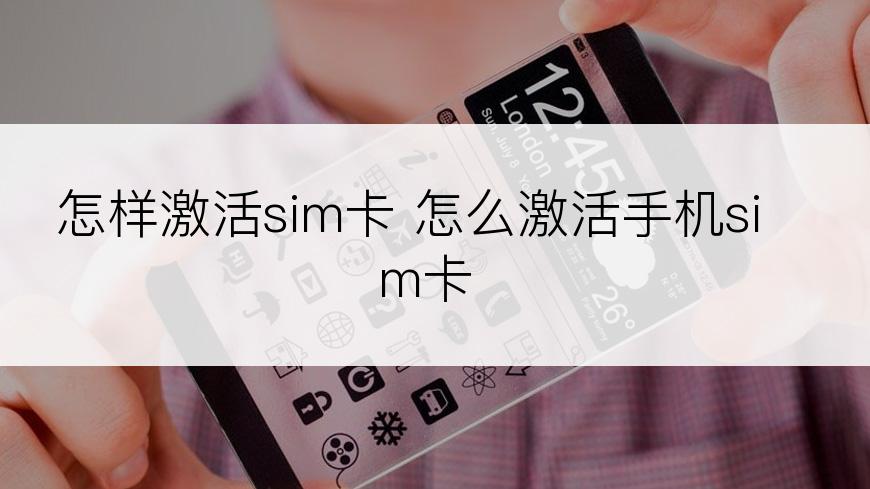 怎样激活sim卡 怎么激活手机sim卡