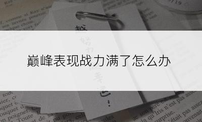 巅峰表现战力满了怎么办