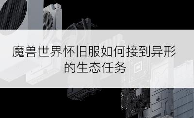 魔兽世界怀旧服如何接到异形的生态任务