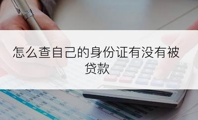 怎么查自己的身份证有没有被贷款