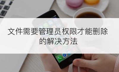 文件需要管理员权限才能删除的解决方法