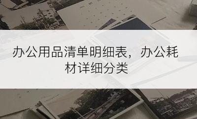 办公用品清单明细表，办公耗材详细分类