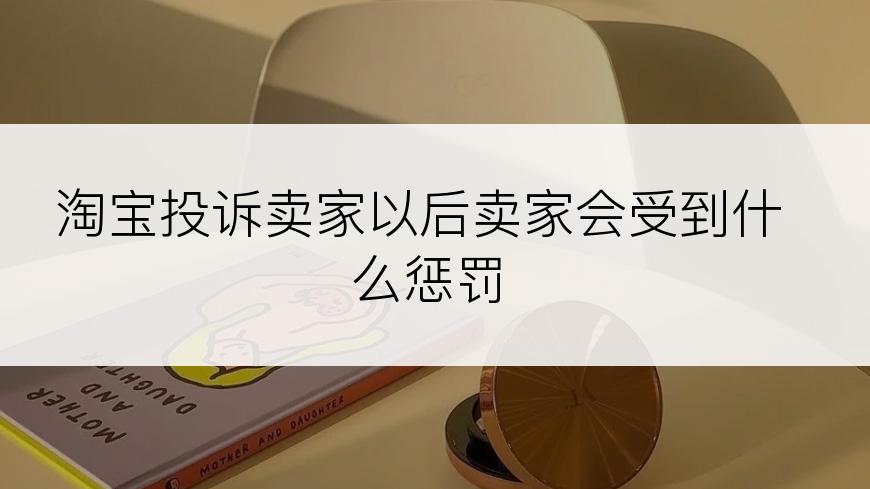 淘宝投诉卖家以后卖家会受到什么惩罚