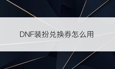 DNF装扮兑换券怎么用