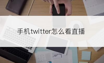 手机twitter怎么看直播