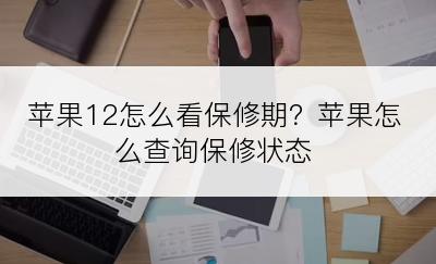 苹果12怎么看保修期？苹果怎么查询保修状态