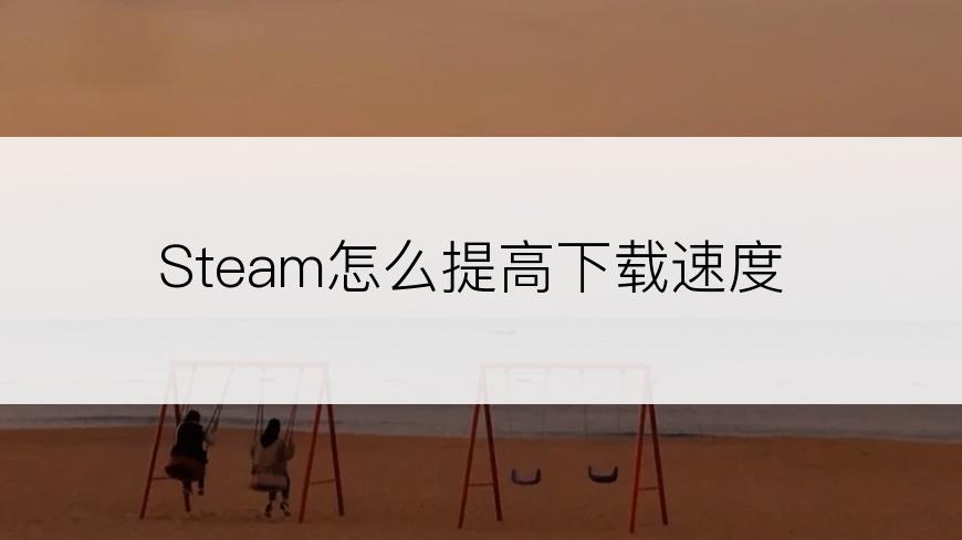 Steam怎么提高下载速度