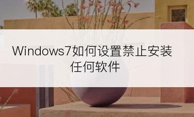 Windows7如何设置禁止安装任何软件