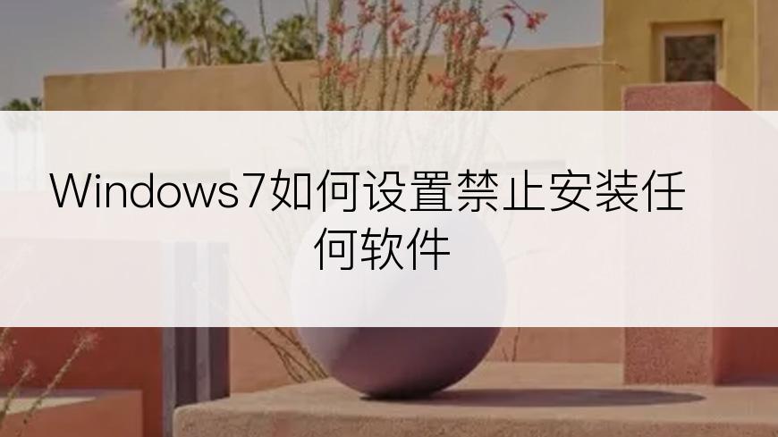 Windows7如何设置禁止安装任何软件