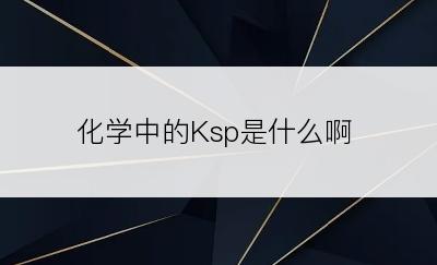 化学中的Ksp是什么啊