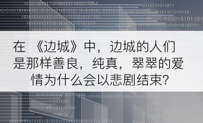 在 《边城》中，边城的人们是那样善良，纯真，翠翠的爱情为什么会以悲剧结束？