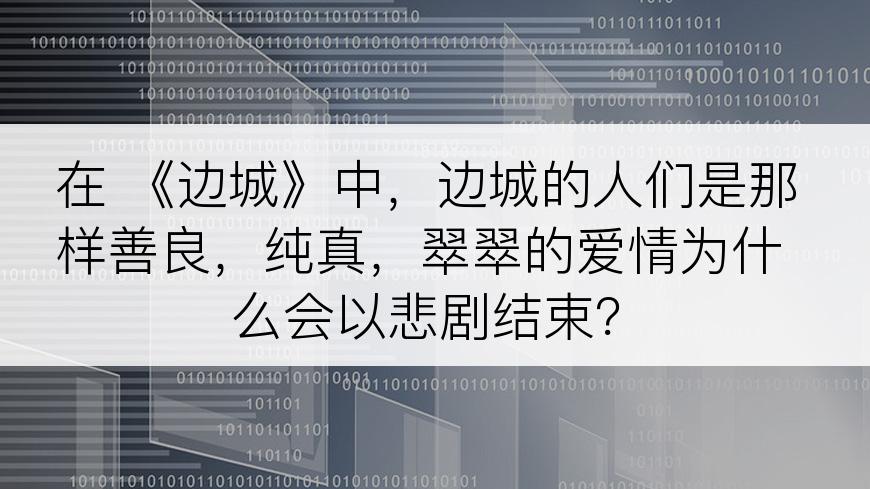 在 《边城》中，边城的人们是那样善良，纯真，翠翠的爱情为什么会以悲剧结束？