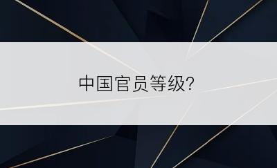 中国官员等级？