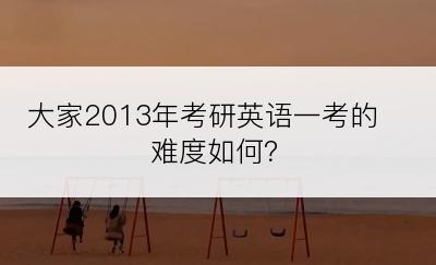 大家2013年考研英语一考的难度如何？