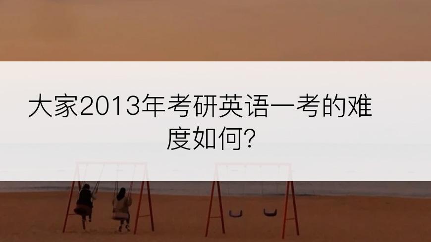 大家2013年考研英语一考的难度如何？