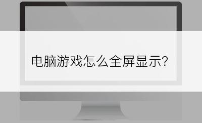 电脑游戏怎么全屏显示？