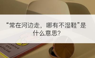 “常在河边走，哪有不湿鞋”是什么意思？