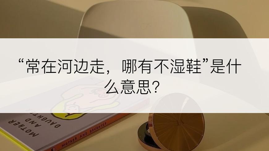 “常在河边走，哪有不湿鞋”是什么意思？